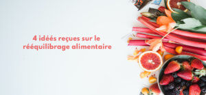 4 idées reçues sur le rééquilibrage alimentaire